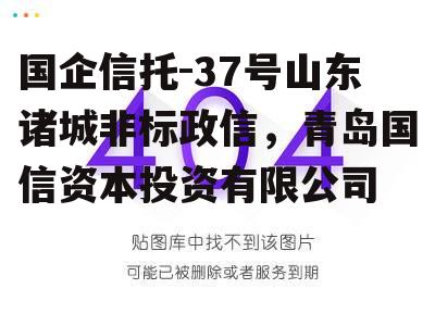 国企信托-37号山东诸城非标政信，青岛国信资本投资有限公司