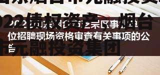 山东烟台市元融投资2022债权资产，烟台市元融投资集团