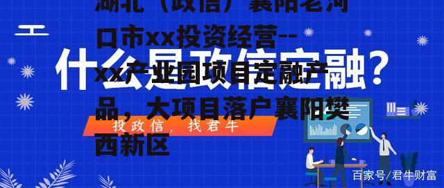 湖北（政信）襄阳老河口市xx投资经营--xx产业园项目定融产品，大项目落户襄阳樊西新区