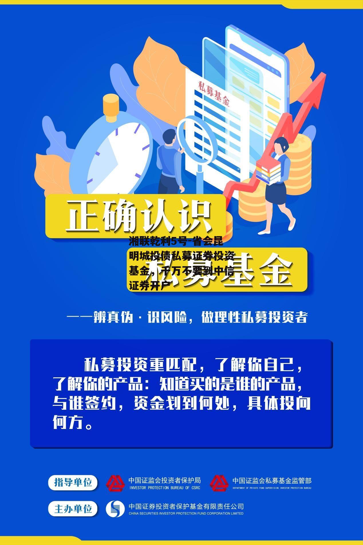 湘联乾利5号-省会昆明城投债私募证券投资基金，千万不要到中信证券开户