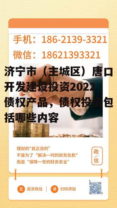 济宁市（主城区）唐口开发建设投资2022债权产品，债权投资包括哪些内容