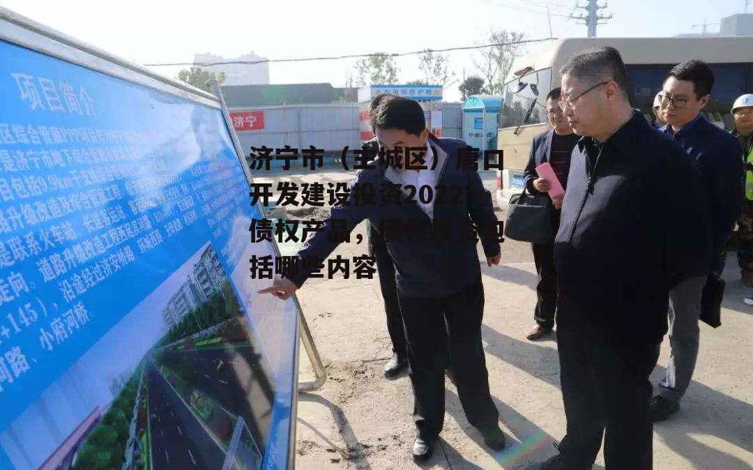 济宁市（主城区）唐口开发建设投资2022债权产品，债权投资包括哪些内容