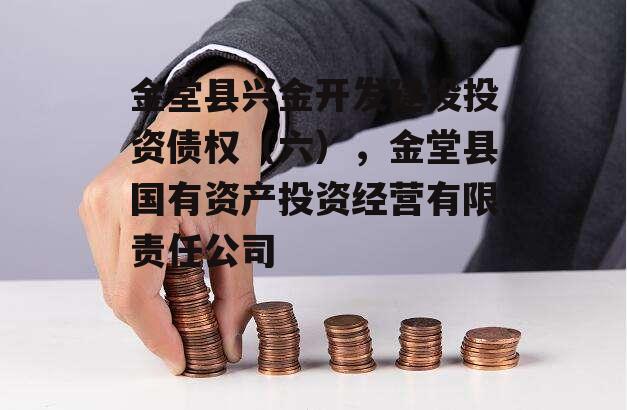 金堂县兴金开发建设投资债权（六），金堂县国有资产投资经营有限责任公司