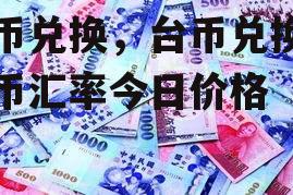 台币兑换，台币兑换人民币汇率今日价格