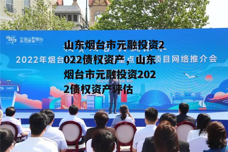 山东烟台市元融投资2022债权资产，山东烟台市元融投资2022债权资产评估