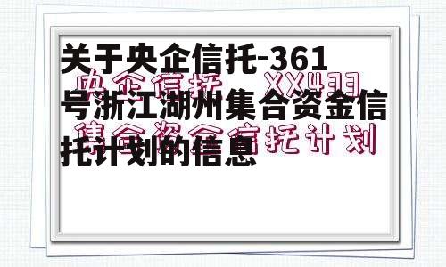 关于央企信托-361号浙江湖州集合资金信托计划的信息