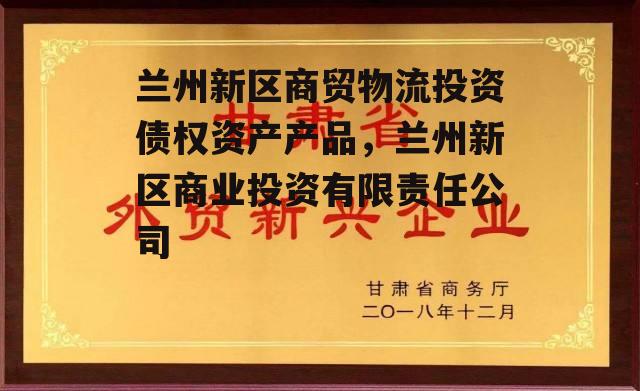 兰州新区商贸物流投资债权资产产品，兰州新区商业投资有限责任公司