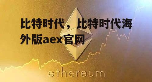 比特时代，比特时代海外版aex官网