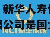 新华人寿保险股份有限公司，新华人寿保险股份有限公司是国企吗