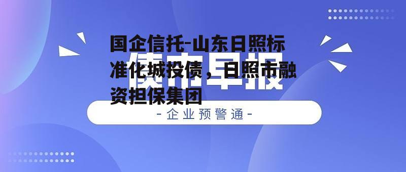 国企信托-山东日照标准化城投债，日照市融资担保集团