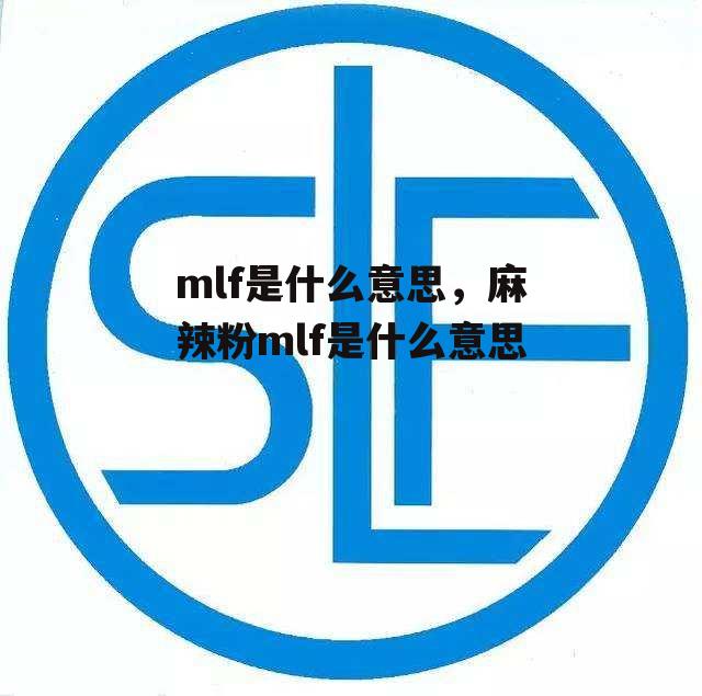 mlf是什么意思，麻辣粉mlf是什么意思