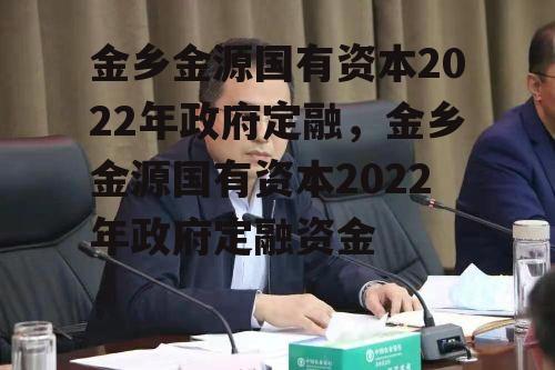 金乡金源国有资本2022年政府定融，金乡金源国有资本2022年政府定融资金