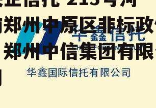 央企信托-213号河南郑州中原区非标政信，郑州中信集团有限公司