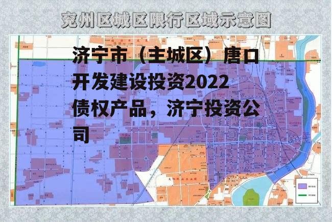 济宁市（主城区）唐口开发建设投资2022债权产品，济宁投资公司