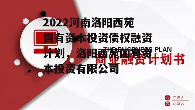 2022河南洛阳西苑国有资本投资债权融资计划，洛阳西苑国有资本投资有限公司