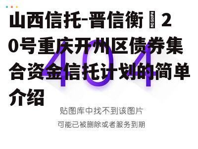 山西信托-晋信衡昇20号重庆开州区债券集合资金信托计划的简单介绍