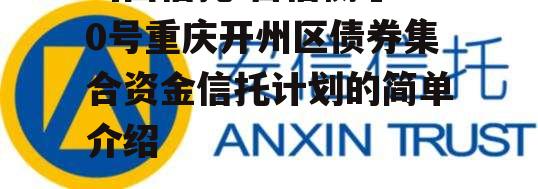 山西信托-晋信衡昇20号重庆开州区债券集合资金信托计划的简单介绍