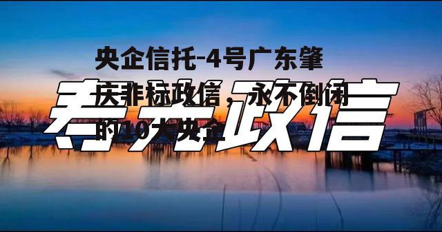 央企信托-4号广东肇庆非标政信，永不倒闭的10大央企