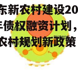 山东新农村建设2022年债权融资计划，山东农村规划新政策