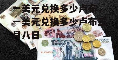 一美元兑换多少卢布，一美元兑换多少卢布三月八日