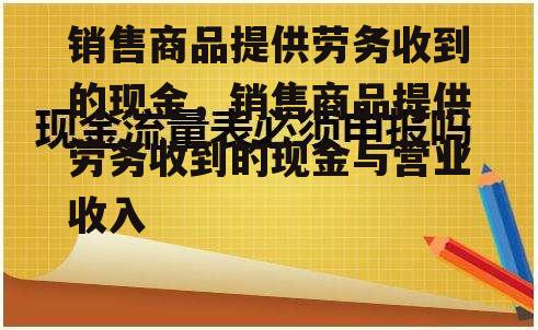 销售商品提供劳务收到的现金，销售商品提供劳务收到的现金与营业收入