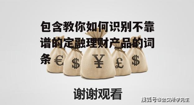 包含教你如何识别不靠谱的定融理财产品的词条