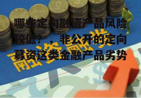 哪些定向融资产品风险较低？，非公开的定向募资这类金融产品劣势