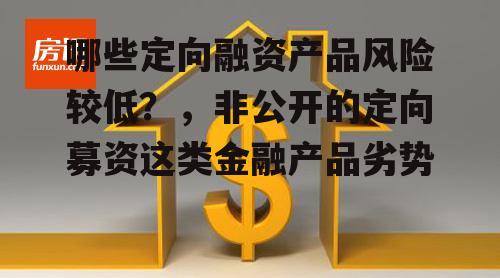 哪些定向融资产品风险较低？，非公开的定向募资这类金融产品劣势