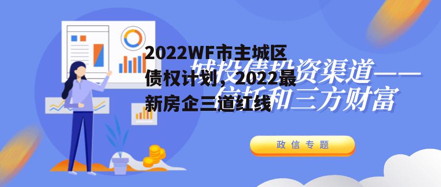 2022WF市主城区债权计划，2022最新房企三道红线