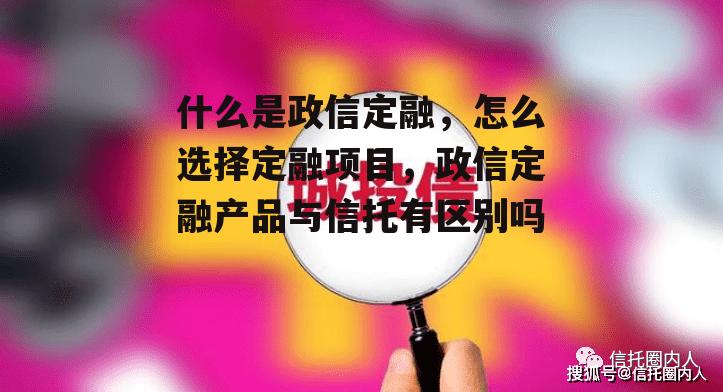 什么是政信定融，怎么选择定融项目，政信定融产品与信托有区别吗