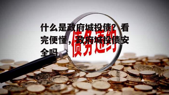 什么是政府城投债？看完便懂，政府城投债安全吗