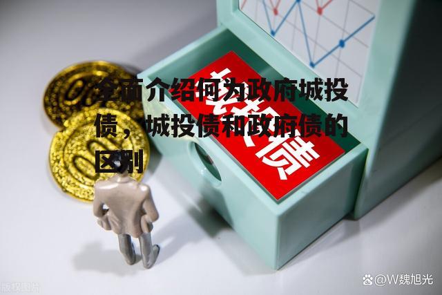 全面介绍何为政府城投债，城投债和政府债的区别