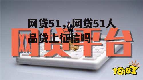 网贷51，网贷51人品贷上征信吗