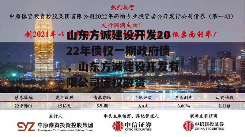 山东方诚建设开发2022年债权一期政府债，山东方诚建设开发有限公司债权融资