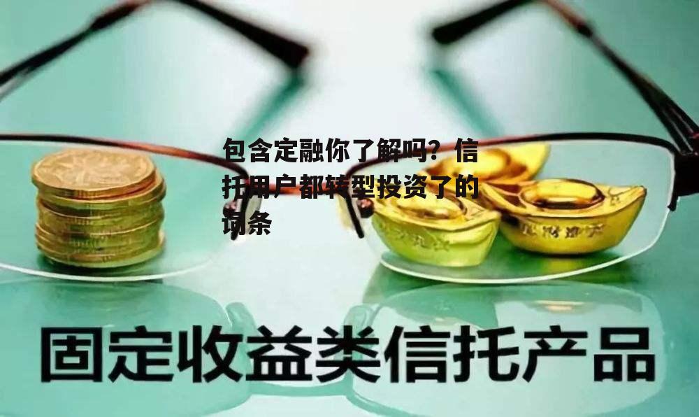 包含定融你了解吗？信托用户都转型投资了的词条