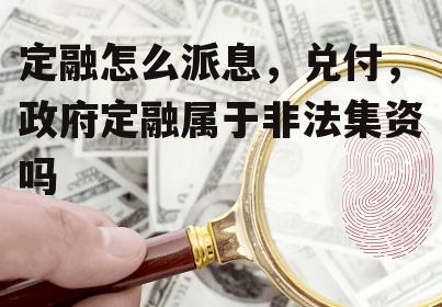 定融怎么派息，兑付，政府定融属于非法集资吗