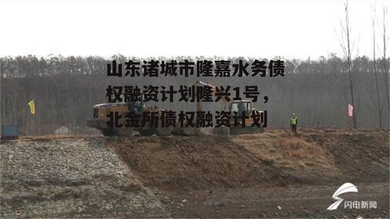 山东诸城市隆嘉水务债权融资计划隆兴1号，北金所债权融资计划