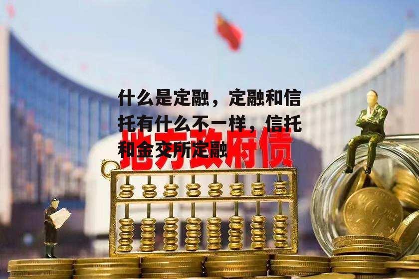 什么是定融，定融和信托有什么不一样，信托和金交所定融