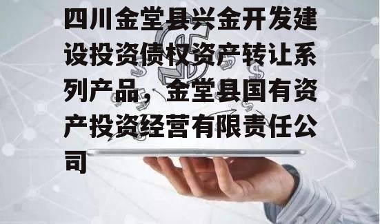 四川金堂县兴金开发建设投资债权资产转让系列产品，金堂县国有资产投资经营有限责任公司