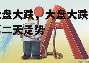 大盘大跌，大盘大跌后第二天走势