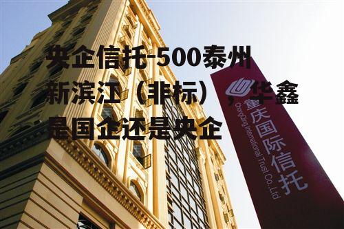 央企信托-500泰州新滨江（非标），华鑫是国企还是央企