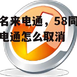 盛名来电通，58同城来电通怎么取消