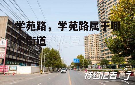 学苑路，学苑路属于哪个街道