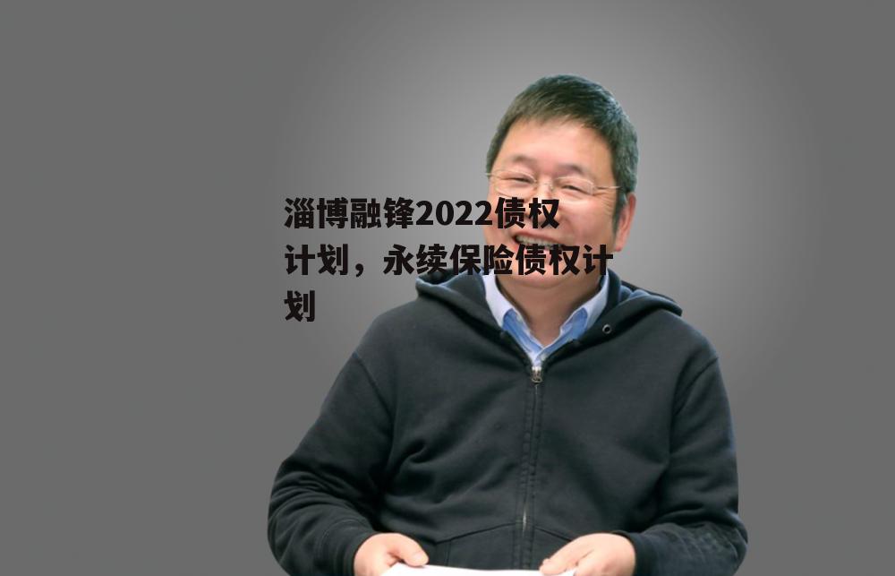 淄博融锋2022债权计划，永续保险债权计划