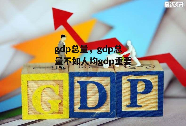 gdp总量，gdp总量不如人均gdp重要