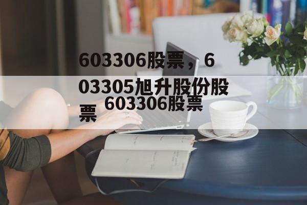 603306股票，603305旭升股份股票