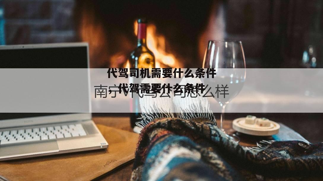 代驾司机需要什么条件，代驾需要什么条件