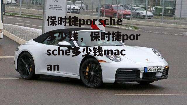 保时捷porsche多少钱，保时捷porsche多少钱macan