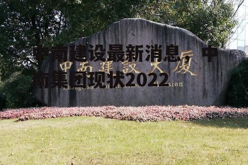 中南建设最新消息，中南集团现状2022