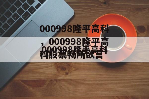 000998隆平高科，000998隆平高科股票畅所欲言